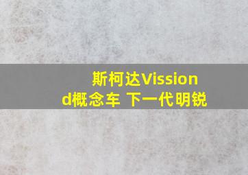 斯柯达Vission d概念车 下一代明锐